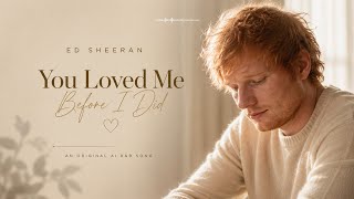 Ed Sheeran – You Loved Me Before I Did 