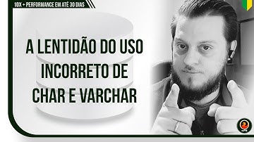 A lentidão do uso incorreto de CHAR e VARCHAR