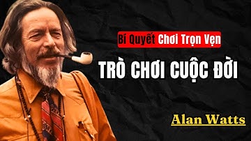 Alan Watts : Bí quyết chơi trọn vẹn trò chơi cuộc đời