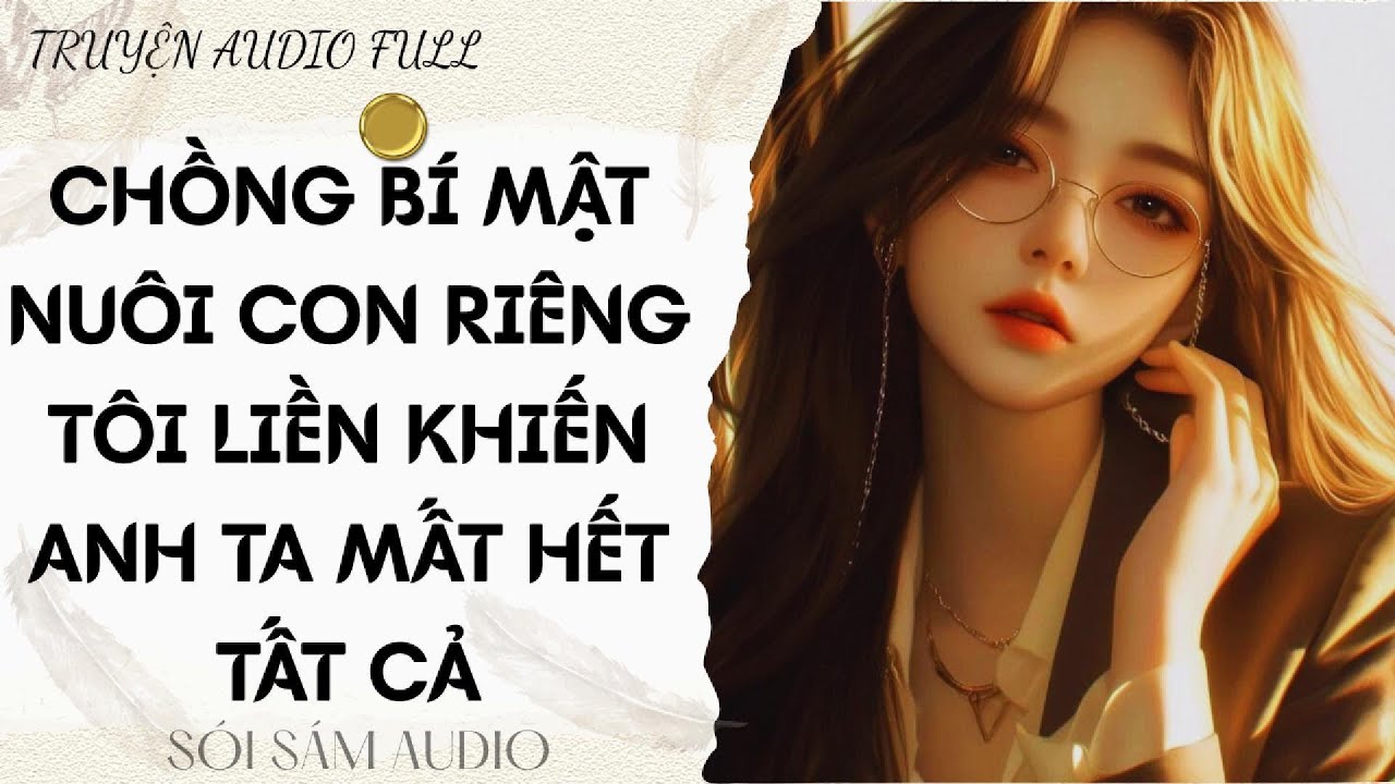 TRUYỆN AUDIO FULL || CHỒNG BÍ MẬT NUÔI CON RIÊNG TÔI LIỀN KHIẾN ANH TA MẤT HẾT TẤT CẢ