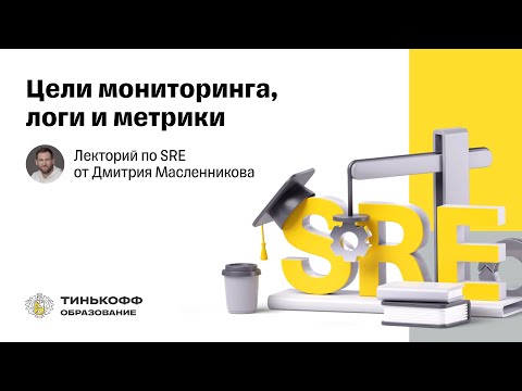 Лекторий по SRE: Цели мониторинга, логи и метрики