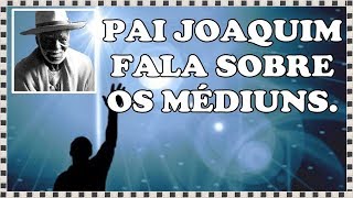 PAI JOAQUIM FALA SOBRE OS MÉDIUNS!