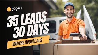 Case study: Moving Company Google Ads Revealed | 35 Leads in Just 30 Days