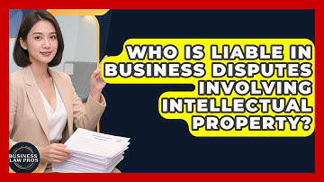 Who Is Liable in Business Disputes Involving Intellectual Property? | Business Law Pros News