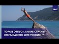 Пора в отпуск. Какие страны открываются для россиян?