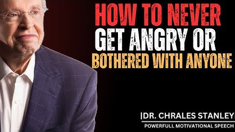 HOW TO NEVER GET ANGRY OR BOTHERED WITH ANYONE BEST MOTIVATIONAL SPEECH BY DR .CHARLES STANLEY