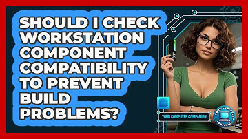 Should I Check Workstation Component Compatibility To Prevent Build Problems?