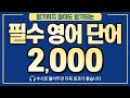 [영어단어] 암기하지 않아도 암기되는 역대급 단어 2,000개 모음 | 필수 영단어 빨리 외우기 (※수시로 틀어놓으세요!)