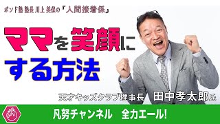 【対談・ママを笑顔にする方法】天才キッズクラブ 田中孝太郎氏 〜川上美保の人間接着係〜