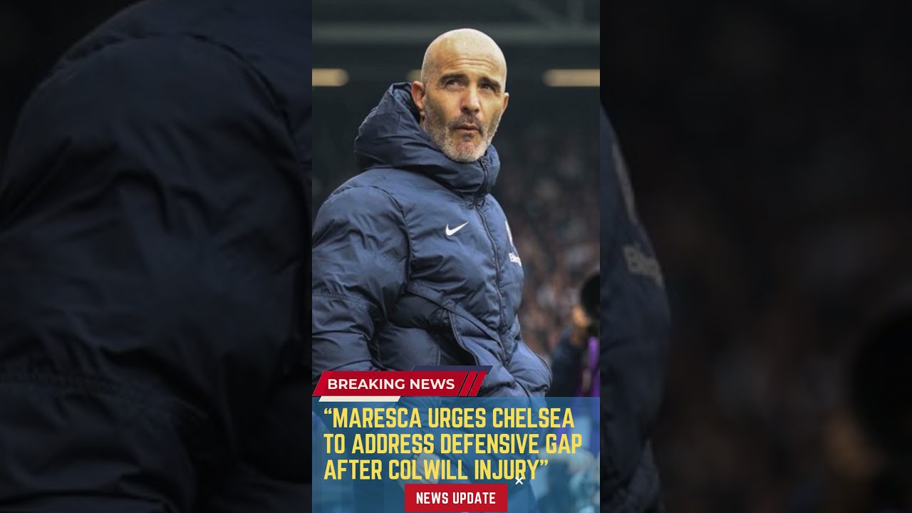Maresca Urges Chelsea to Address Defensive Gap After Colwill Injury