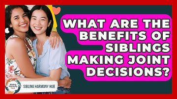 What Are The Benefits Of Siblings Making Joint Decisions? - Sibling Harmony Hub