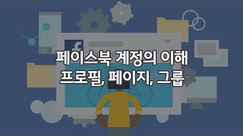 페이스북 계정의 이해 - 개인계정, 페이지, 그룹의 활용.