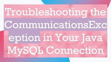 Troubleshooting the CommunicationsException in Your Java MySQL Connection