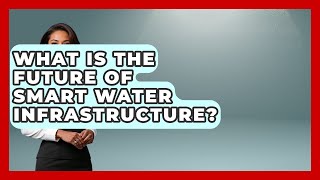 What Is the Future of Smart Water Infrastructure? | Water Science For Everyone News