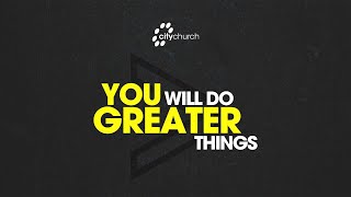 CityChurch Online | You Will Do Greater Things | Holy Spirit