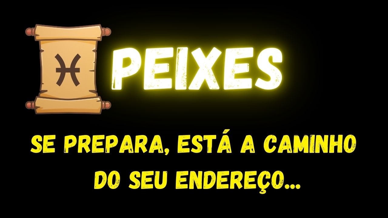 ♓️PEIXES😮SE PREPARA, ESTÁ A CAMINHO DO SEU ENDEREÇO...