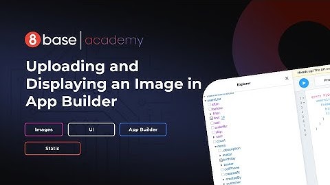 8base Academy - The App Builder - Uploading and Displaying an Image