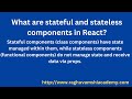 What are stateful and stateless components in React