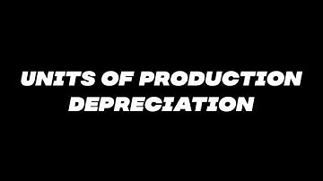 Overview of Units of Production Depreciation