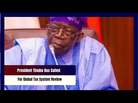 President Tinubu Has Called Global Tax System Review