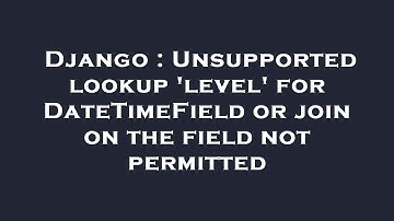 Django : Unsupported lookup 