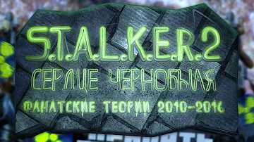 S.T.A.L.K.E.R. 2 - ВСЕ ФАНАТСКИЕ ТЕОРИИ 2010-2016 ГОДОВ. КТО ГЛАВНЫЙ ГЕРОЙ? [ЧАСТЬ 1]