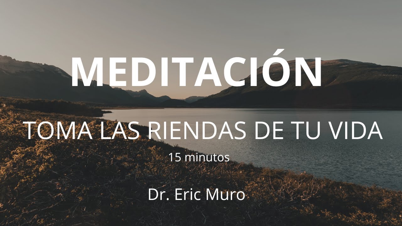 MEDITACIÓN TOMA LAS RIENDAS DE TU VIDA - Dr. Eric Muro 15 minutos - YouTube