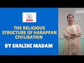 The religious structure of Harappan civilisation by Shalini madam - GRACE IAS