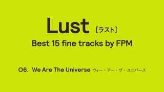 FPM (Fantastic Plastic Machine) / We Are The Universe (2015 &quot;Lust [Best 15 fine tracks by FPM]&quot;)