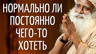 Садхгуру — Нормально ли постоянно чего-то хотеть?