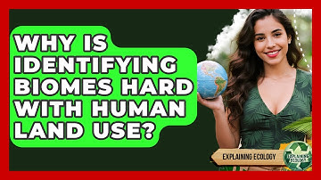 Why Is Identifying Biomes Hard With Human Land Use? - Explaining Ecology