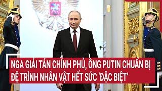 Tin quốc tế 8/5: Nga giải tán chính phủ, ông Putin chuẩn bị đệ trình nhân vật hết sức ‘đặc biệt’