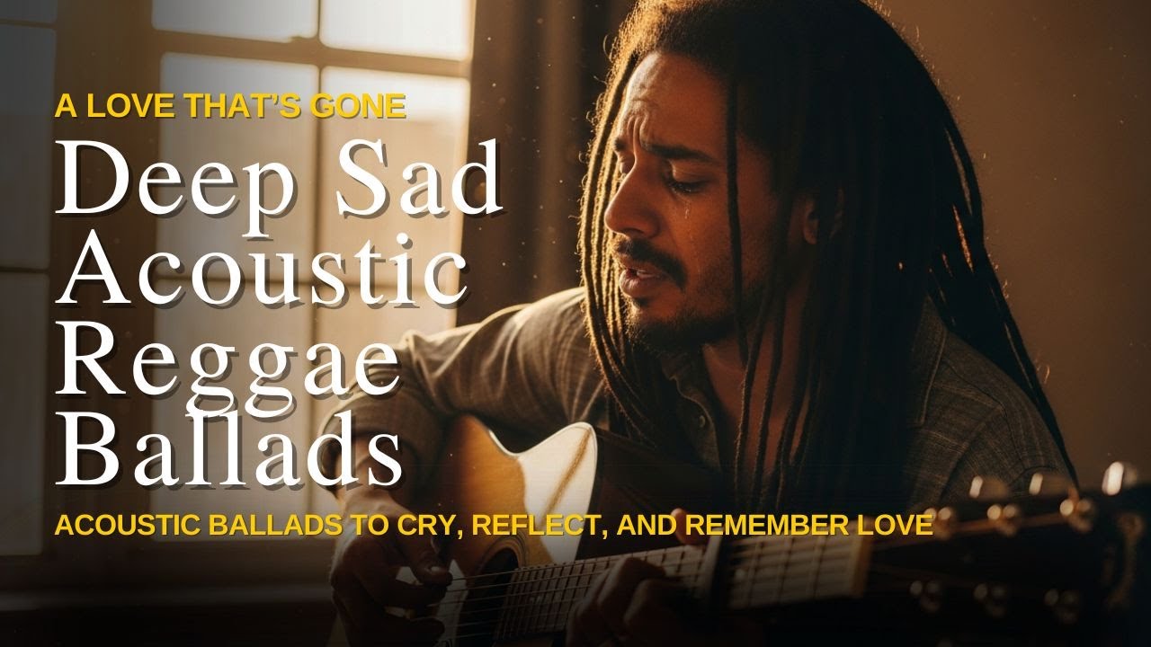 Deep Sad Reggae 2025 – Acoustic Ballads to Cry, Reflect, and Remember Love