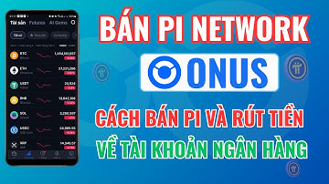 Hướng Dẫn Bán Pi Network và Rút Tiền Về Tài Khoản Ngân Hàng Trên Sàn Onus Mới Nhất Cho Người Mới