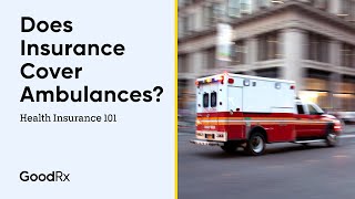 Does Health Insurance Cover Ambulances? | Health Insurance 101 | GoodRx