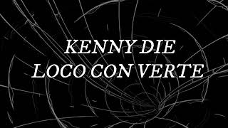 KENNY DIE - LOCO CON VERTE ( Letra )