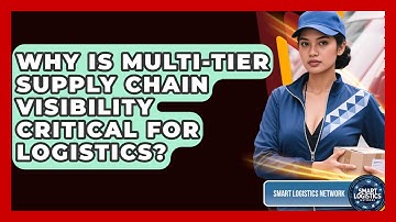 Why Is Multi-tier Supply Chain Visibility Critical For Logistics? - Smart Logistics Network