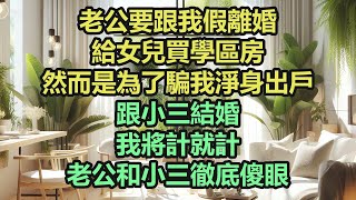 《完結文》老公要跟我假離婚，給女兒買學區房，然而是為了騙我淨身出戶，跟小三結婚，我將計就計，老公和小三徹底傻眼《完結爽文》