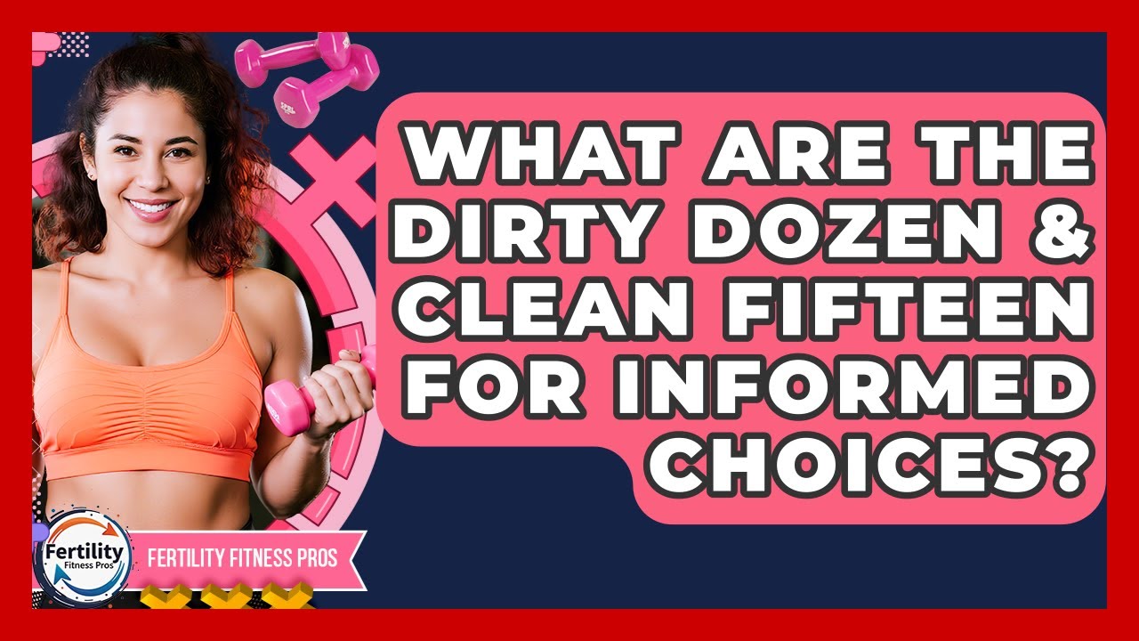 What Are The Dirty Dozen & Clean Fifteen For Informed Choices? - Fertility Fitness Pro