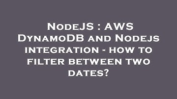NodeJS : AWS DynamoDB and Nodejs integration - how to filter between two dates?