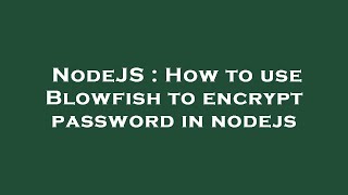 NodeJS : How to use Blowfish to encrypt password in nodejs