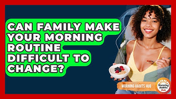 Can Family Make Your Morning Routine Difficult To Change? - Morning Habits Hub