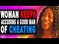 Woman Keeps Accusing A Good Man Of Cheating, She Learns A Valid Lesson.