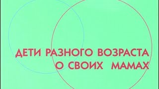 Дети разного возраста о своих мамах