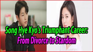 Song Hye Kyo's Triumphant Career: From Divorce to Stardom