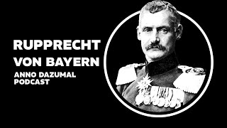 Rupprecht von Bayern: Letzter Kronprinz und Generalfeldmarschall Bayerns - #Podcast | Anno Dazumal