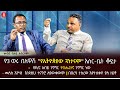 የ3 ወሩ በአዋሽ 'የኢትዮጵያው ጓንታናሞ' እስር-ቤት ቆይታ | የዶ/ር አብይ የብሔርተኛ ንግግር  | መጋቢ ብሉይ አብርሃም | Ethiopia