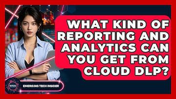 What Kind Of Reporting And Analytics Can You Get From Cloud DLP? - Emerging Tech Insider