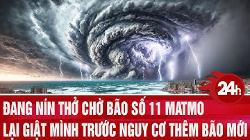 Đang nín thở chờ bão số 11 Matmo, lại giật mình trước nguy cơ thêm bão mới