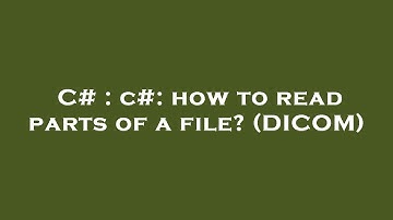C# : c#: how to read parts of a file? (DICOM)